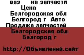 ваз2104 на запчасти › Цена ­ 17 000 - Белгородская обл., Белгород г. Авто » Продажа запчастей   . Белгородская обл.,Белгород г.